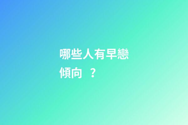 哪些人有早戀傾向？